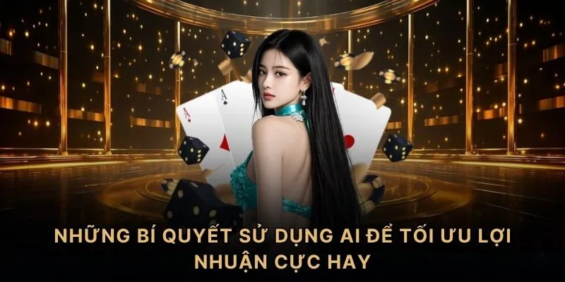 Những bí quyết sử dụng AI để tối ưu lợi nhuận cực hay